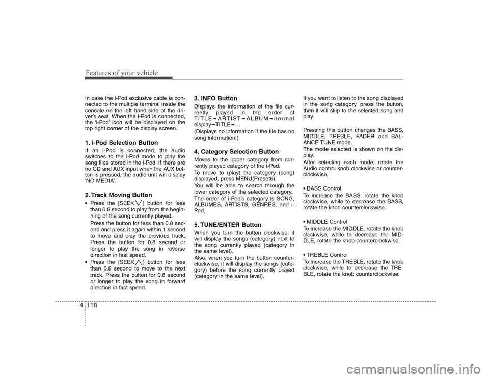 Hyundai Sonata 2009  Owners Manual - RHD (UK, Australia) Features of your vehicle
118
4
In case the i-Pod exclusive cable is con- 
nected to the multiple terminal inside the
console on the left hand side of the dri-
ver’s seat. When the i-Pod is connected