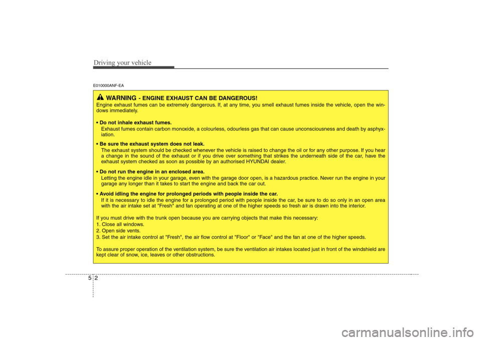Hyundai Sonata 2009  Owners Manual - RHD (UK, Australia) Driving your vehicle
2
5
E010000ANF-EA
WARNING - ENGINE EXHAUST CAN BE DANGEROUS!
Engine exhaust fumes can be extremely dangerous. If, at any time, you smell exhaust fumes inside the vehicle, open the