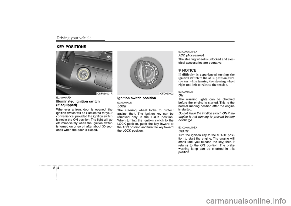 Hyundai Sonata 2009  Owners Manual - RHD (UK, Australia) Driving your vehicle
4
5
E030100AFD 
Illuminated ignition switch  (if equipped) 
Whenever a front door is opened, the 
ignition switch will be illuminated for your
convenience, provided the ignition s