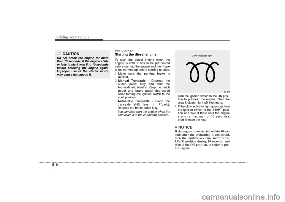 Hyundai Sonata 2009  Owners Manual - RHD (UK, Australia) Driving your vehicle
6
5
E040101AUN-EA 
Starting the diesel engine 
To start the diesel engine when the engine is cold, it has to be pre-heated
before starting the engine and then have
to be warmed up