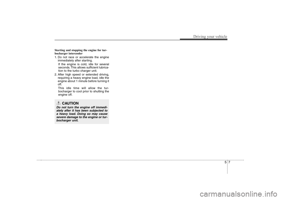 Hyundai Sonata 2009  Owners Manual - RHD (UK, Australia) 57
Driving your vehicle
Starting and stopping the engine for tur- 
bocharger intercooler 
1. Do not race or accelerate the engineimmediately after starting.
If the engine is cold, idle for several 
se
