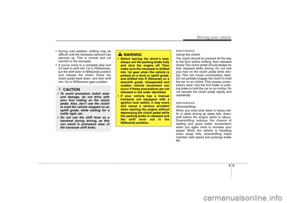 Hyundai Sonata 2009  Owners Manual - RHD (UK, Australia) 59
Driving your vehicle
 During cold weather, shifting may bedifficult until the transaxle lubricant has 
warmed up. This is normal and not
harmful to the transaxle.
 If youve come to a complete stop