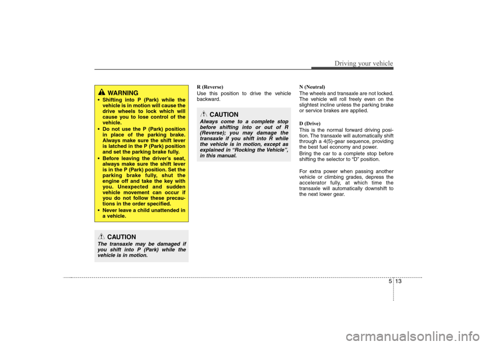 Hyundai Sonata 2009  Owners Manual - RHD (UK, Australia) 513
Driving your vehicle
R (Reverse) 
Use this position to drive the vehicle 
backward.N (Neutral) 
The wheels and transaxle are not locked. 
The vehicle will roll freely even on the
slightest incline