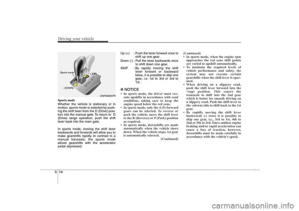 Hyundai Sonata 2009  Owners Manual - RHD (UK, Australia) Driving your vehicle
14
5
Sports mode 
Whether the vehicle is stationary or in 
motion, sports mode is selected by push-
ing the shift lever from the D (Drive) posi-
tion into the manual gate. To retu