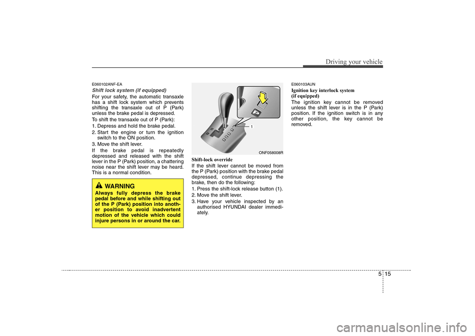 Hyundai Sonata 2009  Owners Manual - RHD (UK, Australia) 515
Driving your vehicle
E060102ANF-EA
Shift lock system (if equipped)
For your safety, the automatic transaxle 
has a shift lock system which prevents
shifting the transaxle out of P (Park)
unless th