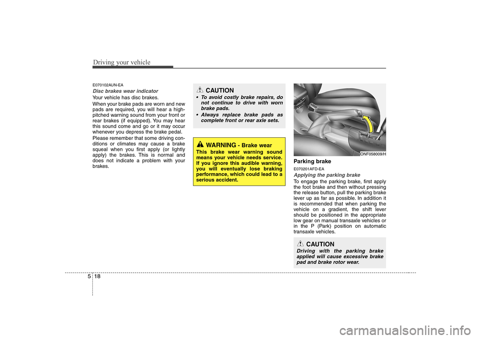 Hyundai Sonata 2009  Owners Manual - RHD (UK, Australia) Driving your vehicle
18
5
E070102AUN-EA
Disc brakes wear indicator 
Your vehicle has disc brakes. 
When your brake pads are worn and new 
pads are required, you will hear a high-
pitched warning sound