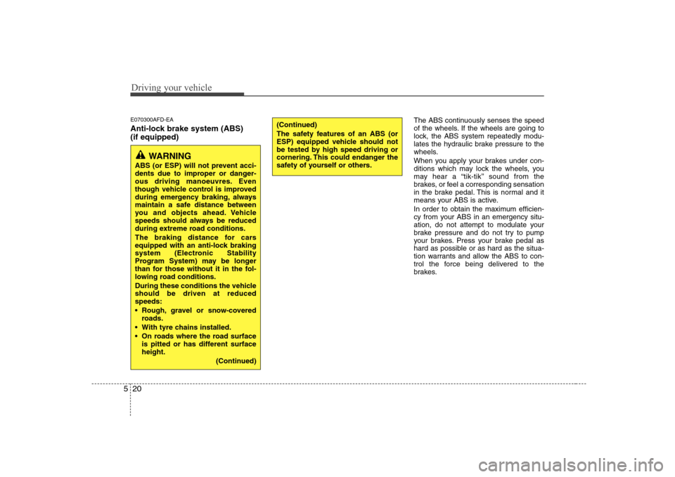 Hyundai Sonata 2009  Owners Manual - RHD (UK, Australia) Driving your vehicle
20
5
E070300AFD-EA 
Anti-lock brake system (ABS)  (if equipped) The ABS continuously senses the speed 
of the wheels. If the wheels are going to
lock, the ABS system repeatedly mo