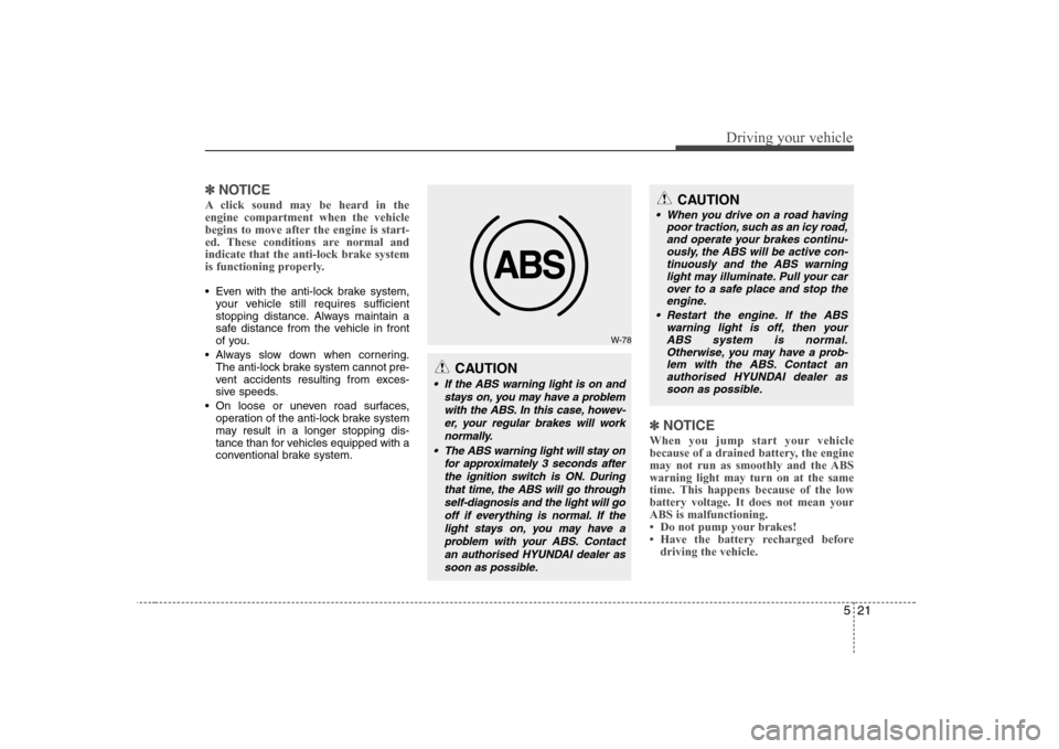 Hyundai Sonata 2009  Owners Manual - RHD (UK, Australia) 521
Driving your vehicle
✽✽NOTICE
A click sound may be heard in the engine compartment when the vehicle
begins to move after the engine is start-
ed. These conditions are normal andindicate that t