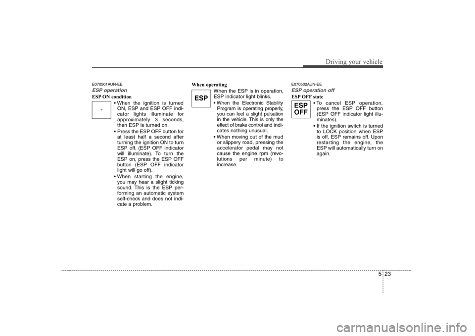 Hyundai Sonata 2009  Owners Manual - RHD (UK, Australia) 523
Driving your vehicle
E070501AUN-EE
ESP operation
ESP ON conditionON, ESP and ESP OFF indi- 
cator lights illuminate for
approximately 3 seconds,
then ESP is turned on.
 Press the ESP OFF button fo