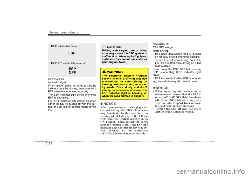 Hyundai Sonata 2009  Owners Manual - RHD (UK, Australia) Driving your vehicle
24
5
E070503AFD-EA
Indicator light
When ignition switch is turned to ON, the 
indicator light illuminates, then goes off if
ESP system is operating normally. 
The ESP indicator li