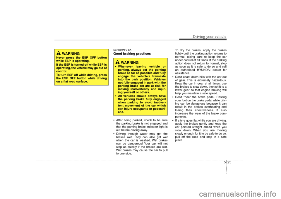 Hyundai Sonata 2009  Owners Manual - RHD (UK, Australia) 525
Driving your vehicle
E070600AFD-EA Good braking practices 
 After being parked, check to be surethe parking brake is not engaged and 
that the parking brake indicator light is
out before driving a