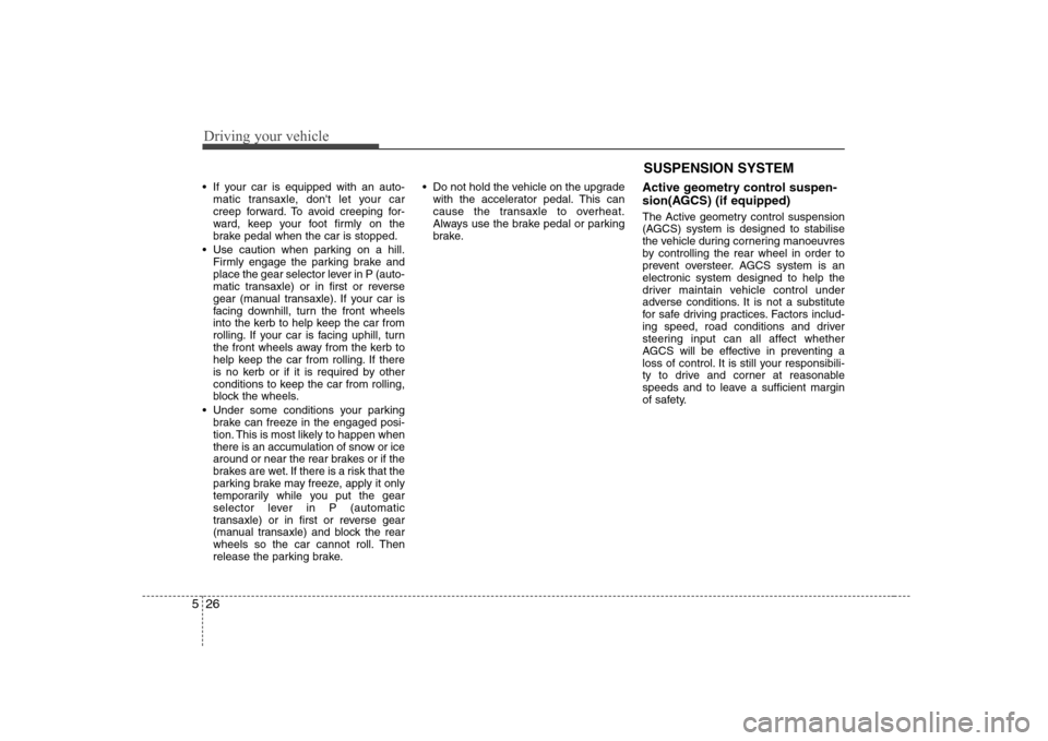 Hyundai Sonata 2009  Owners Manual - RHD (UK, Australia) Driving your vehicle
26
5
 If your car is equipped with an auto-
matic transaxle, dont let your car 
creep forward. To avoid creeping for-
ward, keep your foot firmly on the
brake pedal when the car 