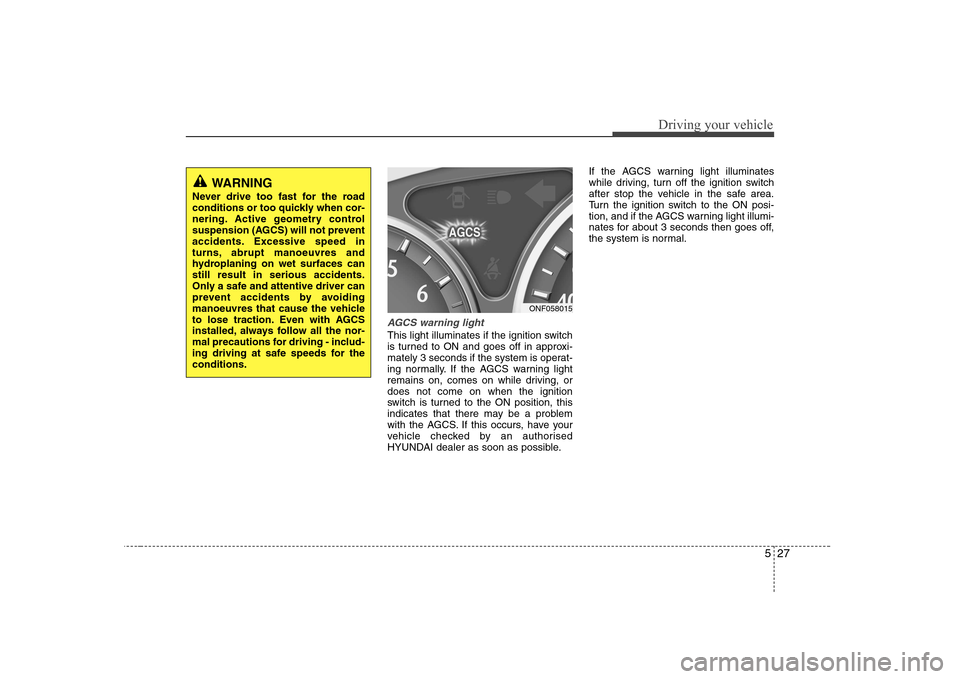 Hyundai Sonata 2009  Owners Manual - RHD (UK, Australia) 527
Driving your vehicle
AGCS warning light
This light illuminates if the ignition switch 
is turned to ON and goes off in approxi-
mately 3 seconds if the system is operat-
ing normally. If the AGCS 
