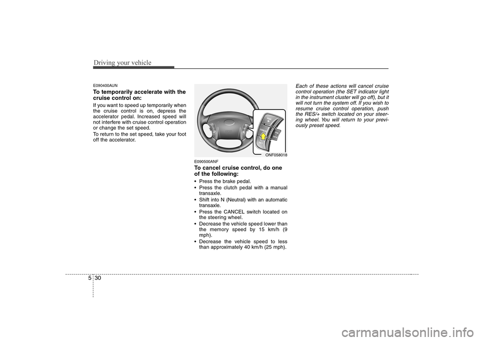 Hyundai Sonata 2009  Owners Manual - RHD (UK, Australia) Driving your vehicle
30
5
E090400AUN 
To temporarily accelerate with the 
cruise control on: 
If you want to speed up temporarily when 
the cruise control is on, depress the
accelerator pedal. Increas