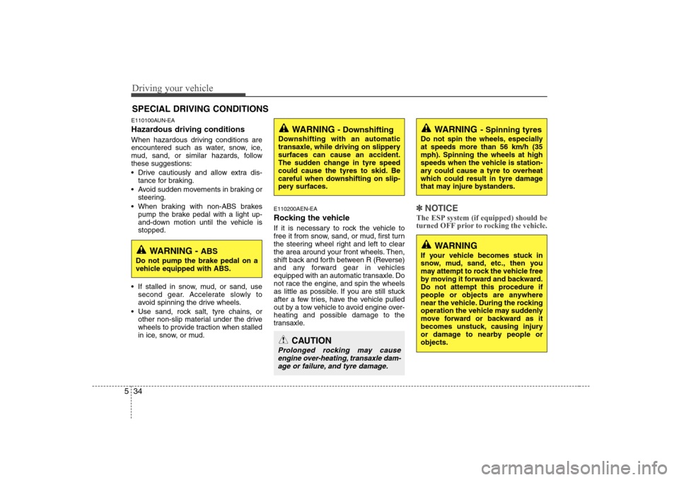 Hyundai Sonata 2009  Owners Manual - RHD (UK, Australia) Driving your vehicle
34
5
E110100AUN-EA 
Hazardous driving conditions   
When hazardous driving conditions are 
encountered such as water, snow, ice,
mud, sand, or similar hazards, followthese suggest