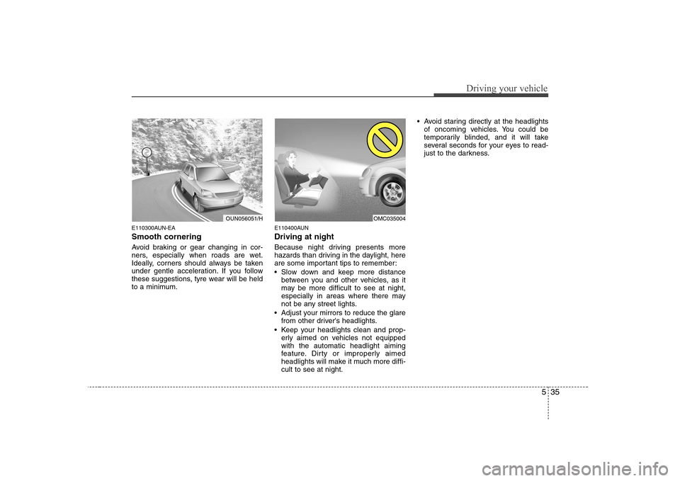 Hyundai Sonata 2009  Owners Manual - RHD (UK, Australia) 535
Driving your vehicle
E110300AUN-EA Smooth cornering 
Avoid braking or gear changing in cor- 
ners, especially when roads are wet.
Ideally, corners should always be taken
under gentle acceleration.
