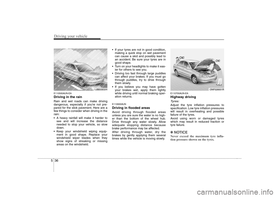 Hyundai Sonata 2009  Owners Manual - RHD (UK, Australia) Driving your vehicle
36
5
E110500AUN-EA Driving in the rain   
Rain and wet roads can make driving 
dangerous, especially if you’re not pre-
pared for the slick pavement. Here are a
few things to co