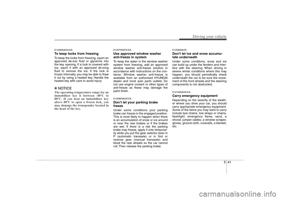 Hyundai Sonata 2009  Owners Manual - RHD (UK, Australia) 541
Driving your vehicle
E120600AUN-EA 
To keep locks from freezing 
To keep the locks from freezing, squirt an 
approved de-icer fluid or glycerine into
the key opening. If a lock is covered with
ice