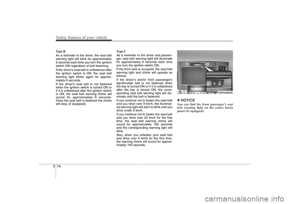 Hyundai Sonata 2009 Owners Manual - RHD (UK, Australia) Safety features of your vehicle
14
3
Type B
As a reminder to the driver, the seat belt
warning light will blink for approximately
6 seconds each time you turn the ignition
switch ON regardless of be Hyundai Sonata 2009 Owners Manual - RHD (UK, Australia) Safety features of your vehicle
14
3
Type B
As a reminder to the driver, the seat belt
warning light will blink for approximately
6 seconds each time you turn the ignition
switch ON regardless of be