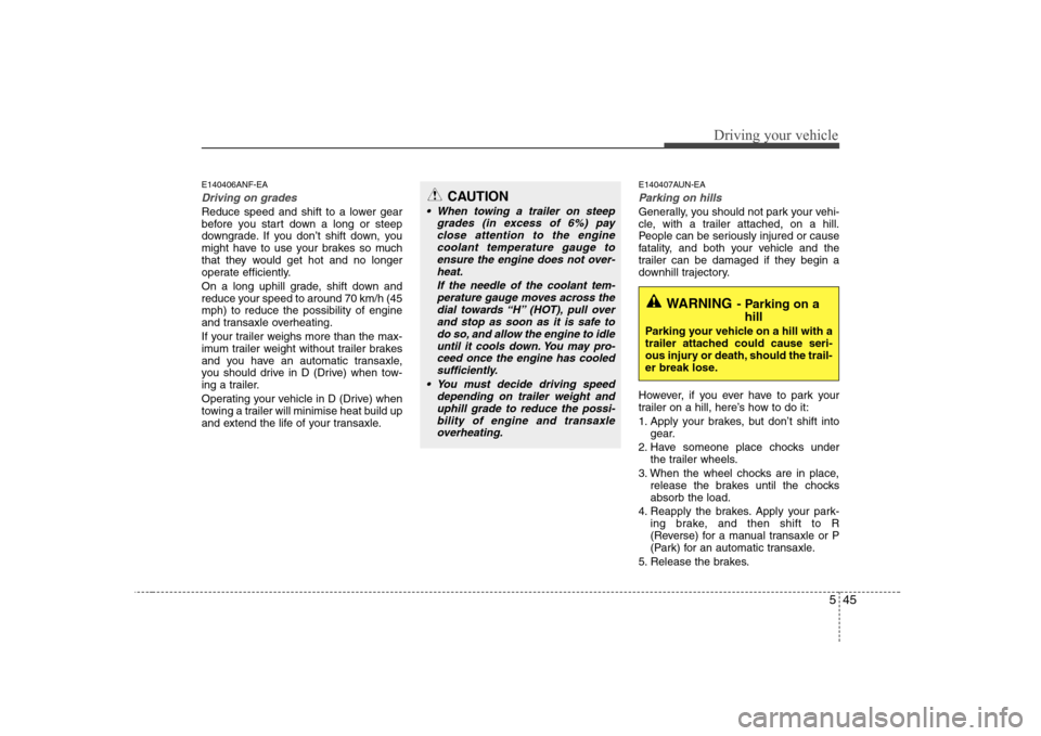 Hyundai Sonata 2009  Owners Manual - RHD (UK, Australia) 545
Driving your vehicle
E140406ANF-EA
Driving on grades 
Reduce speed and shift to a lower gear 
before you start down a long or steep
downgrade. If you don’t shift down, you
might have to use your