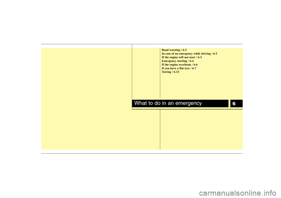 Hyundai Sonata 2009  Owners Manual - RHD (UK, Australia) 6
Road warning / 6-2 In case of an emergency while driving / 6-2If the engine will not start / 6-3Emergency starting / 6-4If the engine overheats / 6-6
If you have a flat tyre / 6-7
Towing / 6-13
What