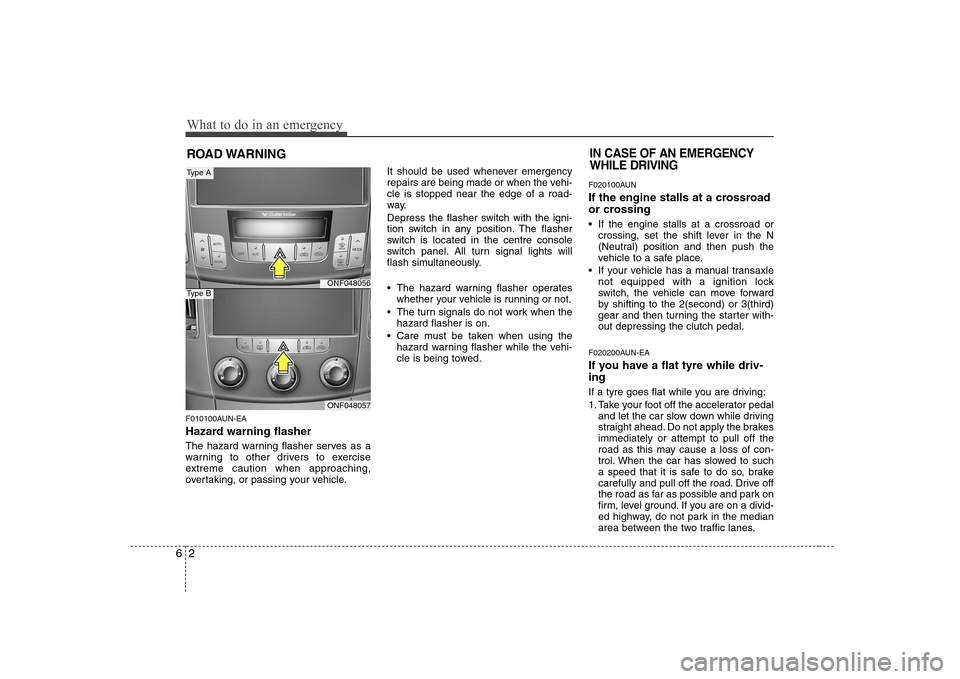 Hyundai Sonata 2009  Owners Manual - RHD (UK, Australia) What to do in an emergency
2
6
ROAD WARNING 
F010100AUN-EA 
Hazard warning flasher   
The hazard warning flasher serves as a 
warning to other drivers to exercise
extreme caution when approaching,
ove