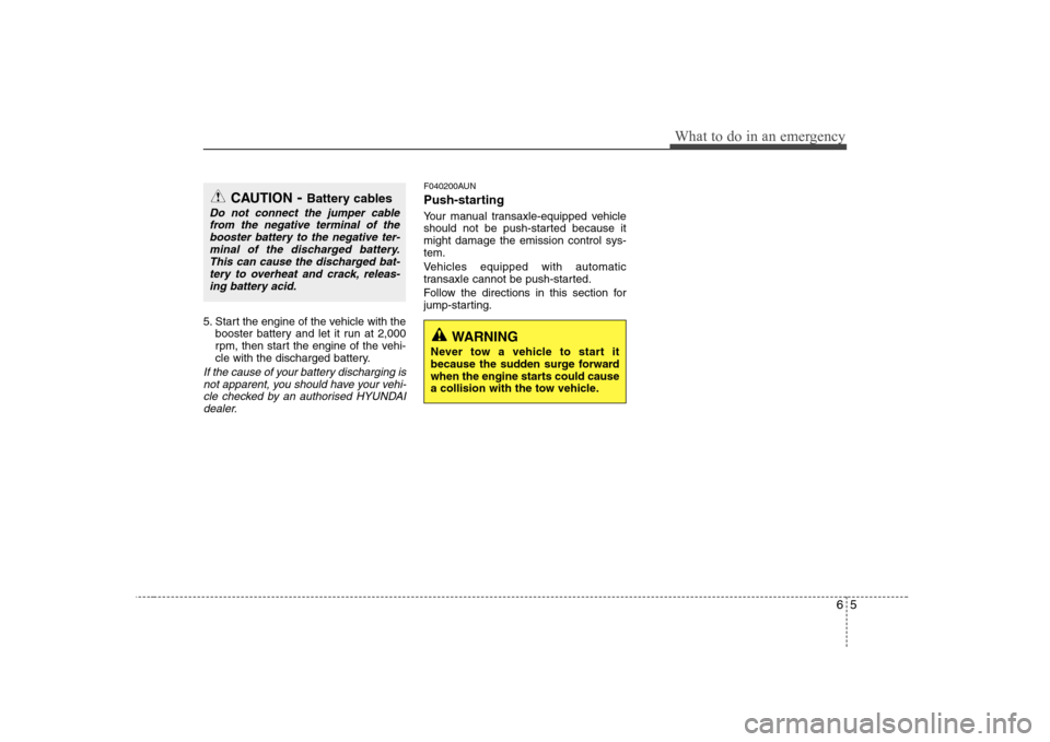 Hyundai Sonata 2009  Owners Manual - RHD (UK, Australia) 65
What to do in an emergency
5. Start the engine of the vehicle with thebooster battery and let it run at 2,000 
rpm, then start the engine of the vehi-
cle with the discharged battery.
If the cause 