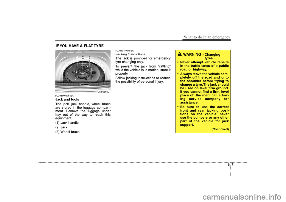 Hyundai Sonata 2009  Owners Manual - RHD (UK, Australia) 67
What to do in an emergency
IF YOU HAVE A FLAT TYRE
F070100ANF-EA 
Jack and tools 
The jack, jack handle, wheel brace 
are stored in the luggage compart-
ment. Remove the luggage under
tray out of t