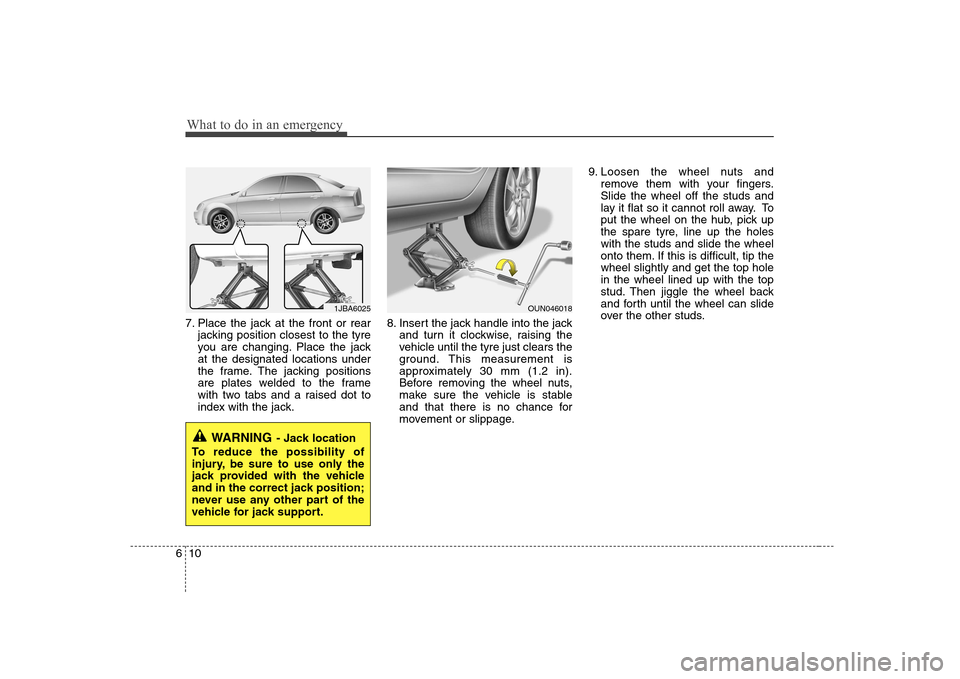Hyundai Sonata 2009  Owners Manual - RHD (UK, Australia) What to do in an emergency
10
6
7. Place the jack at the front or rear
jacking position closest to the tyre 
you are changing. Place the jackat the designated locations under
the frame. The jacking po