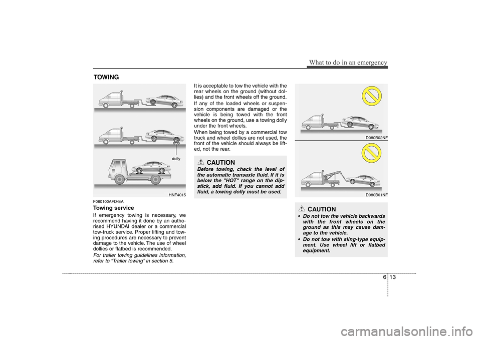 Hyundai Sonata 2009  Owners Manual - RHD (UK, Australia) 613
What to do in an emergency
TOWING
F080100AFD-EA 
Towing service 
If emergency towing is necessary, we 
recommend having it done by an autho-
rised HYUNDAI dealer or a commercial
tow-truck service.