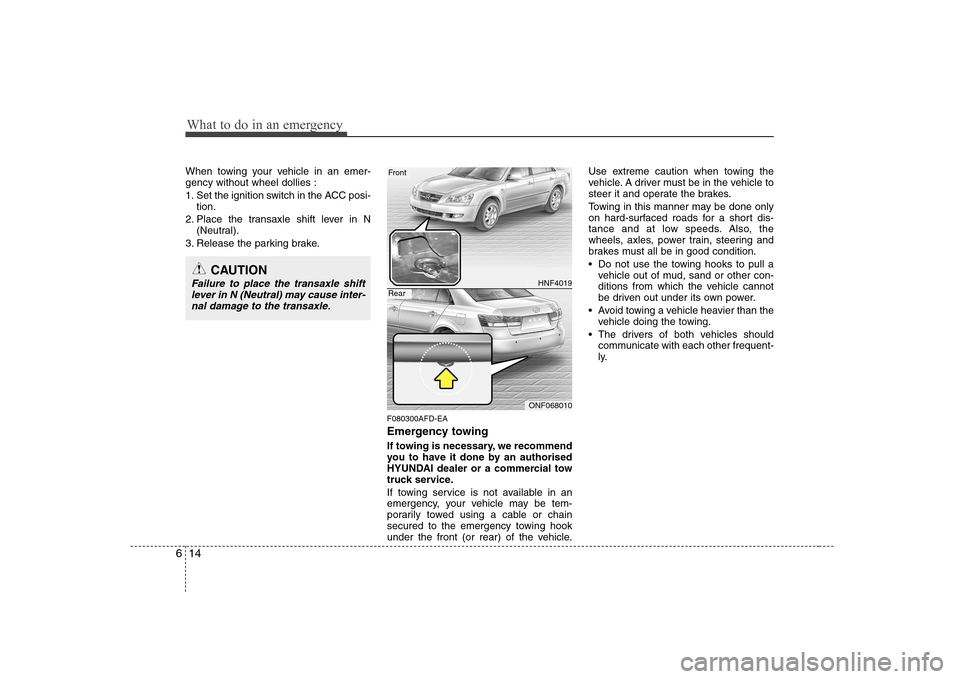 Hyundai Sonata 2009 Owners Manual - RHD (UK, Australia) What to do in an emergency
14
6
When towing your vehicle in an emer- gency without wheel dollies :
1. Set the ignition switch in the ACC posi-
tion.
2. Place the transaxle shift lever in N (Neutral). Hyundai Sonata 2009 Owners Manual - RHD (UK, Australia) What to do in an emergency
14
6
When towing your vehicle in an emer- gency without wheel dollies :
1. Set the ignition switch in the ACC posi-
tion.
2. Place the transaxle shift lever in N (Neutral).