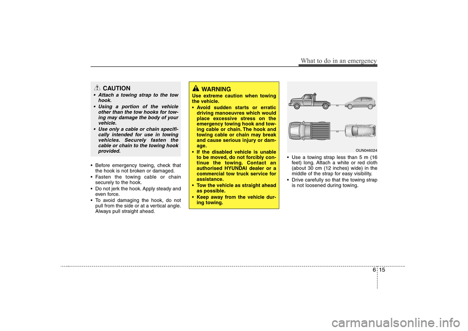 Hyundai Sonata 2009 Owners Manual - RHD (UK, Australia) 615
What to do in an emergency
Before emergency towing, check thatthe hook is not broken or damaged.
Fasten the towing cable or chain securely to the hook.
Do not jerk the hook. Apply steady and ev Hyundai Sonata 2009 Owners Manual - RHD (UK, Australia) 615
What to do in an emergency
Before emergency towing, check thatthe hook is not broken or damaged.
Fasten the towing cable or chain securely to the hook.
Do not jerk the hook. Apply steady and ev