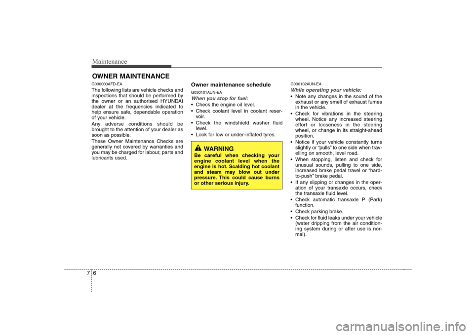 Hyundai Sonata 2009  Owners Manual - RHD (UK, Australia) Maintenance
6
7
OWNER MAINTENANCE 
G030000AFD-EA 
The following lists are vehicle checks and 
inspections that should be performed by
the owner or an authorised HYUNDAIdealer at the frequencies indica