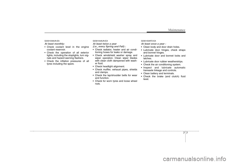 Hyundai Sonata 2009  Owners Manual - RHD (UK, Australia) 77
Maintenance
G030103AUN-EA
At least monthly:
 Check coolant level in the enginecoolant reservoir.
 Check the operation of all exterior lights, including the stoplights, turn sig- 
nals and hazard wa