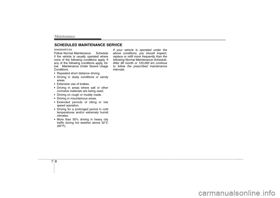 Hyundai Sonata 2009  Owners Manual - RHD (UK, Australia) Maintenance
8
7
SCHEDULED MAINTENANCE SERVICE  
G040000AFD-EA 
Follow Normal Maintenance     Schedule 
if the vehicle is usually operated where
none of the following conditions apply. If
any of the fo