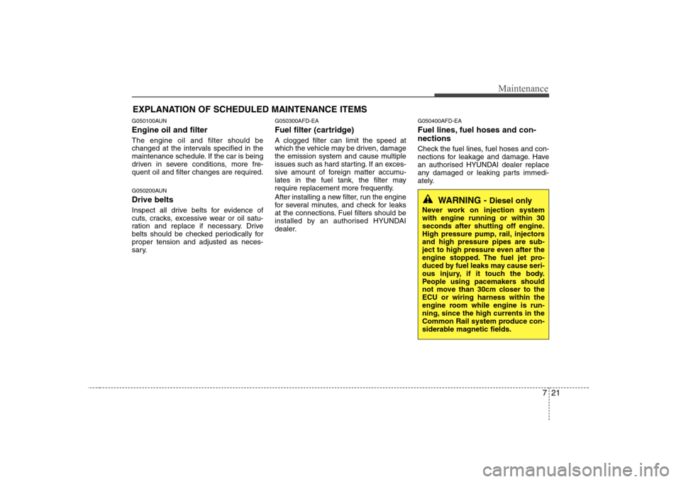 Hyundai Sonata 2009  Owners Manual - RHD (UK, Australia) 721
Maintenance
EXPLANATION OF SCHEDULED MAINTENANCE ITEMS
G050100AUN Engine oil and filter The engine oil and filter should be 
changed at the intervals specified in the
maintenance schedule. If the 