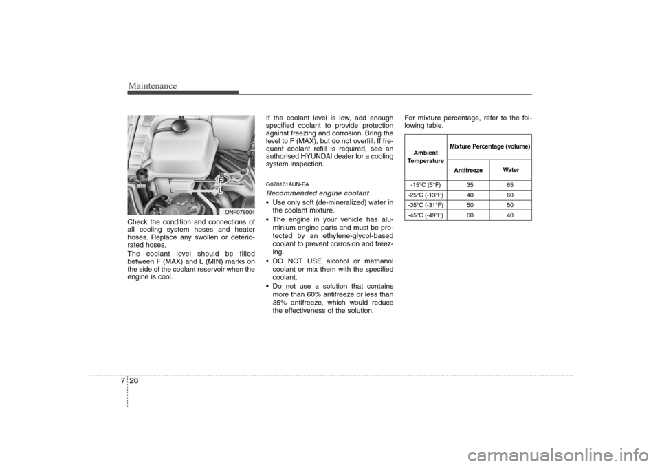 Hyundai Sonata 2009  Owners Manual - RHD (UK, Australia) Maintenance
26
7
-15°C (5°F) 35 65
-25°C (-13°F) 40 60 
-35°C (-31°F) 50 50
-45°C (-49°F) 60 40
Ambient
Temperature Mixture Percentage (volume)
Antifreeze Water
Check the condition and connect