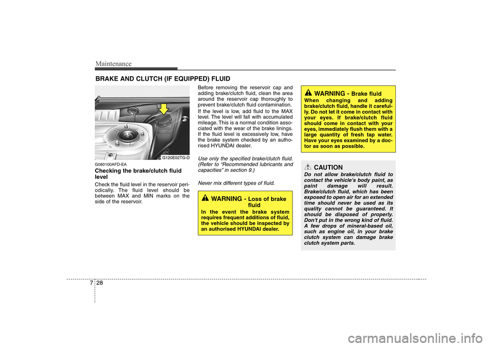 Hyundai Sonata 2009  Owners Manual - RHD (UK, Australia) Maintenance
28
7
BRAKE AND CLUTCH (IF EQUIPPED) FLUID
G080100AFD-EA 
Checking the brake/clutch fluid 
level   
Check the fluid level in the reservoir peri- 
odically. The fluid level should be
between