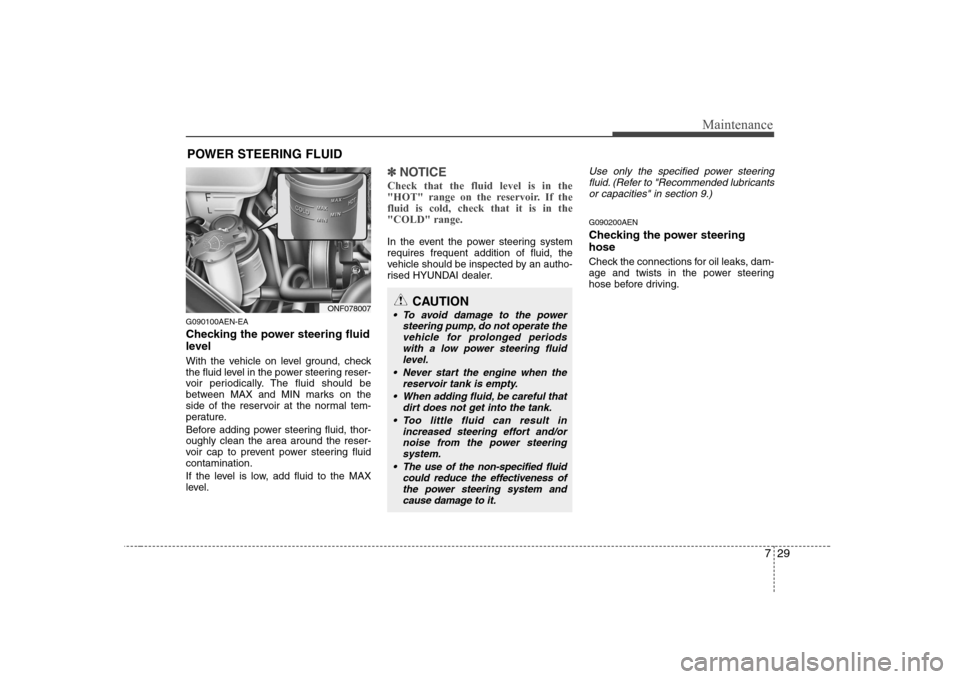 Hyundai Sonata 2009  Owners Manual - RHD (UK, Australia) 729
Maintenance
POWER STEERING FLUID
G090100AEN-EA 
Checking the power steering fluid 
level   
With the vehicle on level ground, check 
the fluid level in the power steering reser-
voir periodically.
