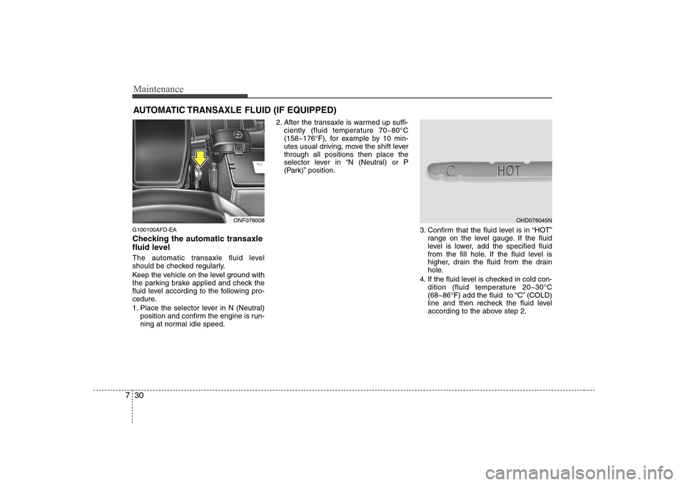 Hyundai Sonata 2009  Owners Manual - RHD (UK, Australia) Maintenance
30
7
AUTOMATIC TRANSAXLE FLUID (IF EQUIPPED)
G100100AFD-EA 
Checking the automatic transaxle 
fluid level   
The automatic transaxle fluid level 
should be checked regularly. 
Keep the veh