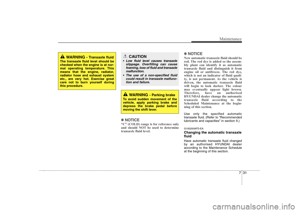 Hyundai Sonata 2009  Owners Manual - RHD (UK, Australia) 731
Maintenance
✽✽NOTICE
“C” (COLD) range is for reference only 
and should NOT be used to determinetransaxle fluid level. ✽
✽
NOTICE
New automatic transaxle fluid should be 
red. The red 