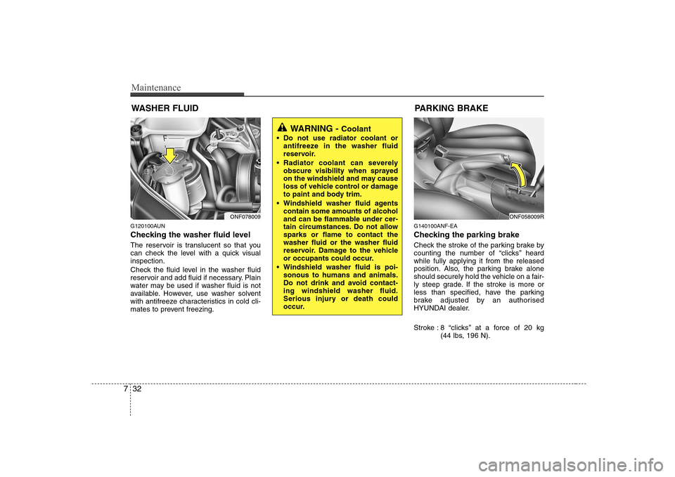 Hyundai Sonata 2009  Owners Manual - RHD (UK, Australia) Maintenance
32
7
WASHER FLUID
G120100AUN 
Checking the washer fluid level   
The reservoir is translucent so that you 
can check the level with a quick visualinspection. 
Check the fluid level in the 