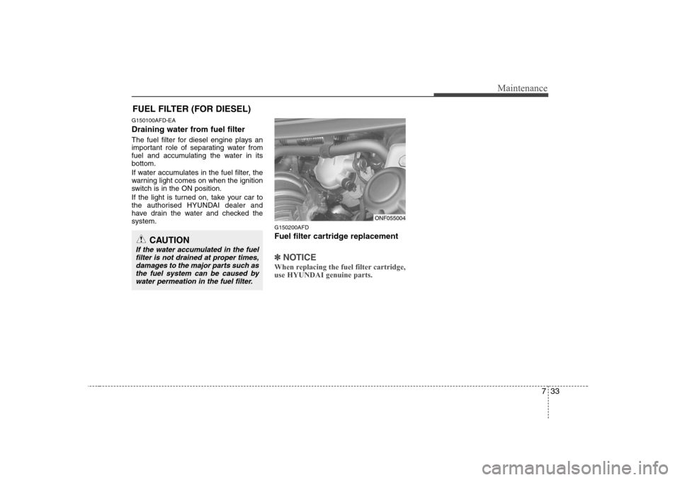 Hyundai Sonata 2009  Owners Manual - RHD (UK, Australia) 733
Maintenance
FUEL FILTER (FOR DIESEL)
G150100AFD-EA 
Draining water from fuel filter 
The fuel filter for diesel engine plays an 
important role of separating water from
fuel and accumulating the w