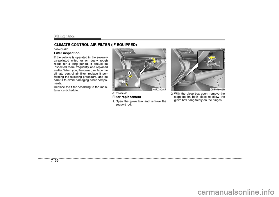 Hyundai Sonata 2009  Owners Manual - RHD (UK, Australia) Maintenance
36
7
CLIMATE CONTROL AIR FILTER (IF EQUIPPED)
G170100AFD Filter inspection 
If the vehicle is operated in the severely air-polluted cities or on dusty rough
roads for a long period, it sho