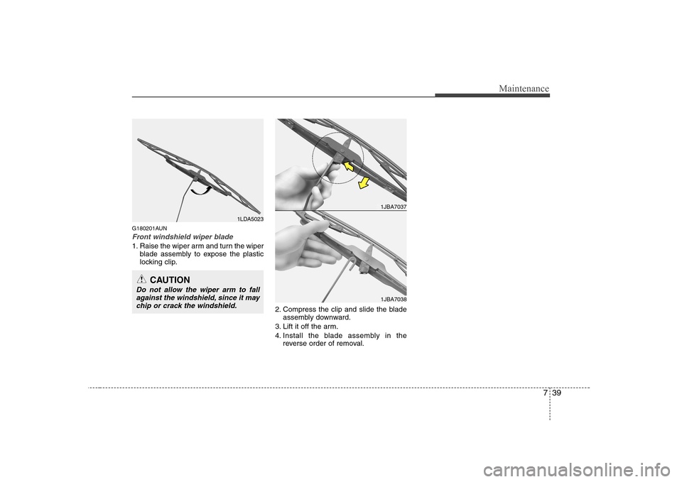 Hyundai Sonata 2009  Owners Manual - RHD (UK, Australia) 739
Maintenance
G180201AUN
Front windshield wiper blade
1. Raise the wiper arm and turn the wiperblade assembly to expose the plastic 
locking clip.
2. Compress the clip and slide the bladeassembly do