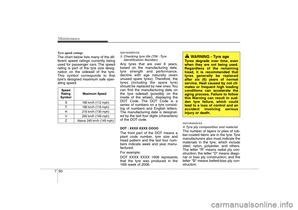 Hyundai Sonata 2009  Owners Manual - RHD (UK, Australia) Maintenance
50
7
Tyre speed ratings   
The chart below lists many of the dif- 
ferent speed ratings currently being
used for passenger cars. The speed
rating is part of the tyre size desig-
nation on 