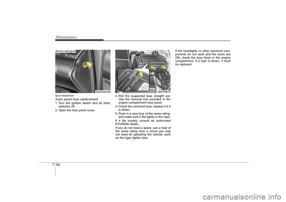 Hyundai Sonata 2009  Owners Manual - RHD (UK, Australia) Maintenance
54
7
G210100AUN-EA
Inner panel fuse replacement
1. Turn the ignition switch and all other
switches off.
2. Open the fuse panel cover. 3. Pull the suspected fuse straight out.
Use the remov