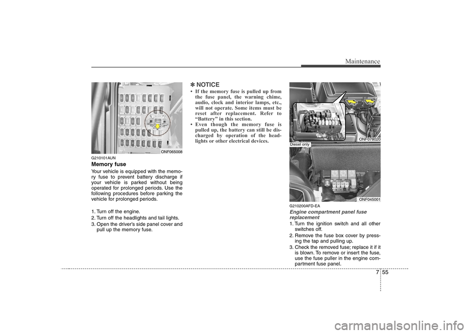 Hyundai Sonata 2009  Owners Manual - RHD (UK, Australia) 755
Maintenance
G210101AUN 
Memory fuse 
Your vehicle is equipped with the memo- 
ry fuse to prevent battery discharge if
your vehicle is parked without being
operated for prolonged periods. Use the
f
