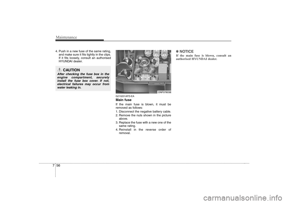 Hyundai Sonata 2009  Owners Manual - RHD (UK, Australia) Maintenance
56
7
4. Push in a new fuse of the same rating,
and make sure it fits tightly in the clips. 
If it fits loosely, consult an authorised
HYUNDAI dealer.
G210201AFD-EA Main fuse 
If the main f