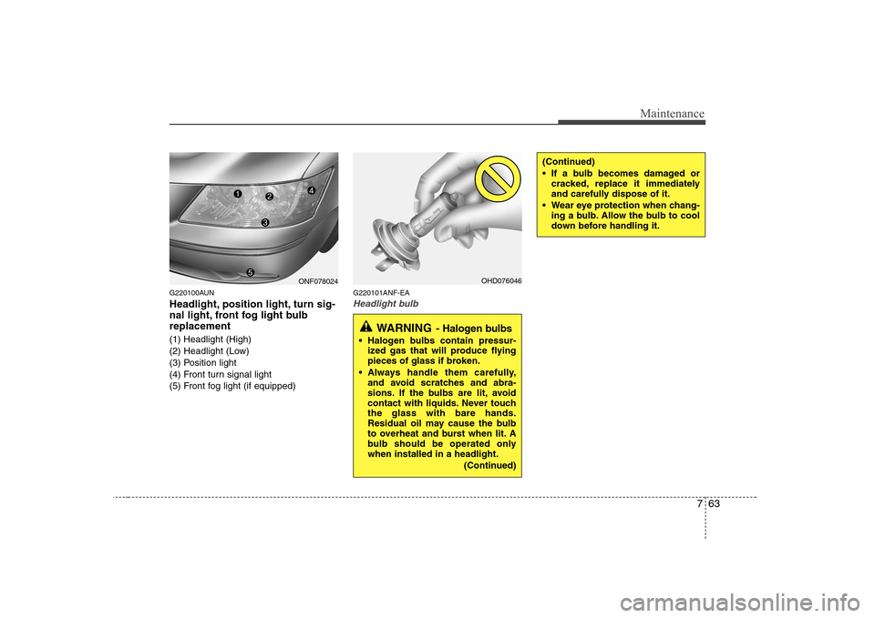 Hyundai Sonata 2009  Owners Manual - RHD (UK, Australia) 763
Maintenance
G220100AUN 
Headlight, position light, turn sig- 
nal light, front fog light bulbreplacement 
(1) Headlight (High) 
(2) Headlight (Low)
(3) Position light
(4) Front turn signal light
(